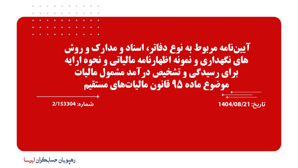 آیین‌نامه مربوط به نوع دفاتر، اسناد و مدارک و روش‌های نگهداری و نمونه اظهارنامه مالیاتی و نحوه ارایه برای رسیدگی و تشخیص درآمد مشمول مالیات موضوع ماده 95 قانون مالیات‌های مستقیم