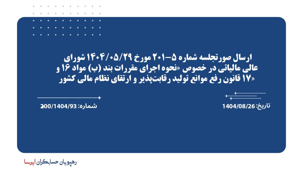 ارسال صورتجلسه شماره 5-201 مورخ 29/05/1404 شورای عالی مالیاتی در خصوص «نحوه اجرای مقررات بند (ب) مواد 16 و 17 قانون رفع موانع تولید رقابت‌پذیر و ارتقای نظام مالی کشور»