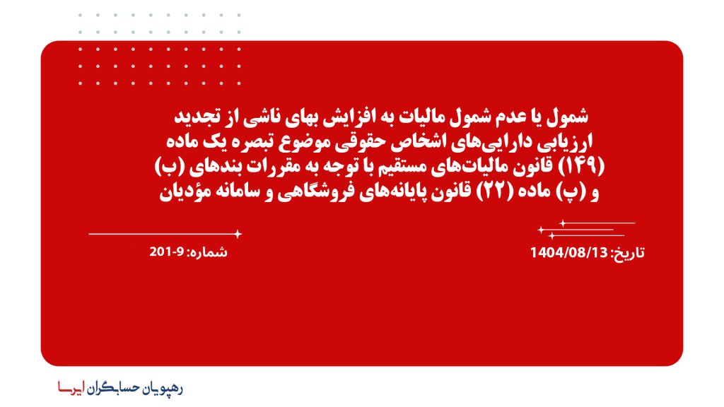 شمول یا عدم شمول مالیات به افزایش بهای ناشی از تجدید ارزیابی دارایی‌های اشخاص حقوقی موضوع تبصره یک ماده (149) قانون مالیات‌های مستقیم با توجه به مقررات بندهای (ب) و (پ) ماده (22) قانون پایانه‌های فروشگاهی و سامانه مؤدیان