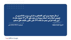 ارسال مصوبه وزیر امور اقتصادی و دارایی و وزیر دادگستری در خصوص اصلاح حد آستانه مربوط به ردیف های 12 و 14 جدول ماده 8 آیین نامه اجرایی تبصره 5 ماده 169 مکرر قانون مالیات های مستقیم