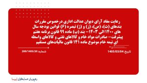 رعایت مفاد آرای دیوان عدالت اداری درخصوص مقررات بندهای (ث)، (ص)، (ز) و (ژ) تبصره (6) قوانین بودجه سال‌های 1400 الی 1403- بند (پ) ماده 99 قانون برنامه هفتم پیشرفت- صادرات مواد خام و کالاهای نفتی و کالاهای واسطه‌ای نیمه خام موضوع ماده 141 قانون مالیات‌های مستقیم