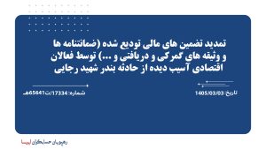تمدید تضمین های مالی تودیع شده (ضمانتنامه ها و وثیقه های گمرکی و دریافتی و ...) توسط فعالان اقتصادی آسیب دیده از حادثه بندر شهید رجایی