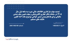 تمدید مهلت بارگذاری اطلاعات مالی دوره سه ماهه اول سال 1405 در سامانه دفاتر تجاری الکترونیکی و مهلت تعیین سقف بدهی مالیاتی برای بلامانع بودن صدور گواهی موضوع ماده 186 قانون مالیات های مستقیم